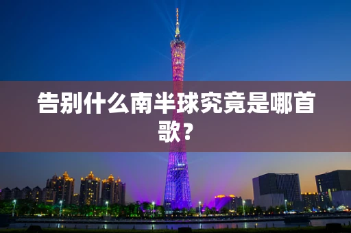 告别什么南半球究竟是哪首歌？