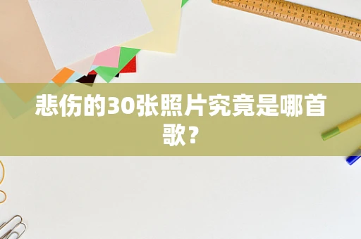 悲伤的30张照片究竟是哪首歌？