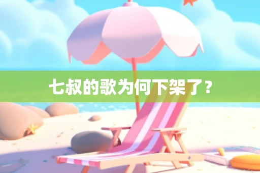 七叔的歌为何下架了？