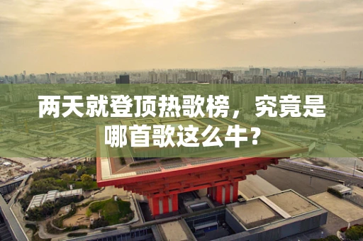 两天就登顶热歌榜，究竟是哪首歌这么牛？