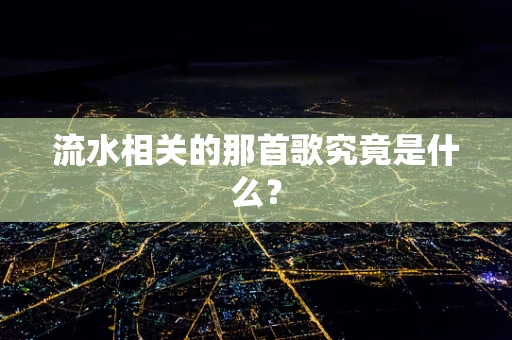 流水相关的那首歌究竟是什么？
