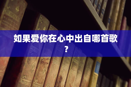 如果爱你在心中出自哪首歌？