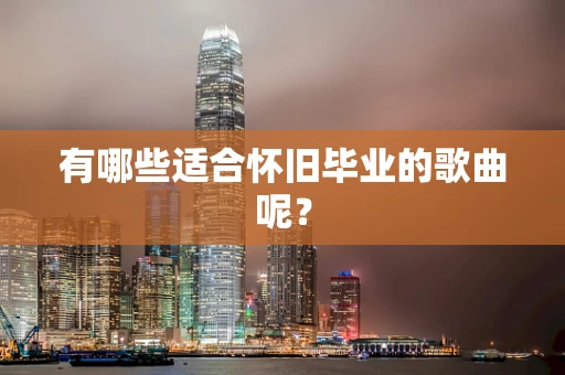 有哪些适合怀旧毕业的歌曲呢？
