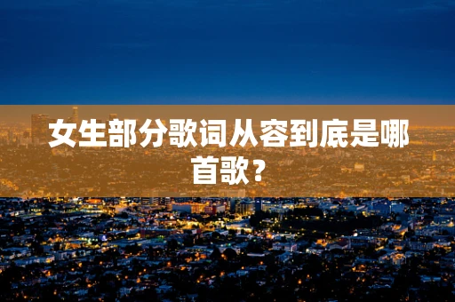 女生部分歌词从容到底是哪首歌？
