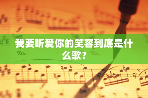 我要听爱你的笑容到底是什么歌？