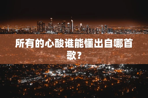 所有的心酸谁能懂出自哪首歌？