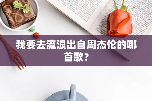 我要去流浪出自周杰伦的哪首歌？