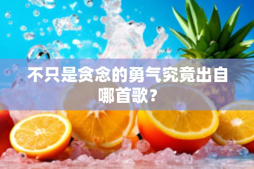 不只是贪念的勇气究竟出自哪首歌？