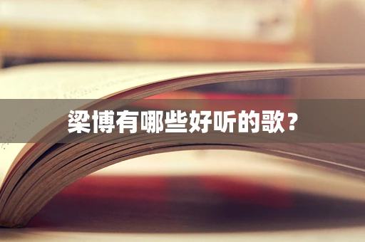梁博有哪些好听的歌？