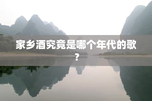 家乡酒究竟是哪个年代的歌？