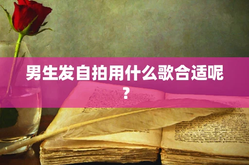 男生发自拍用什么歌合适呢？