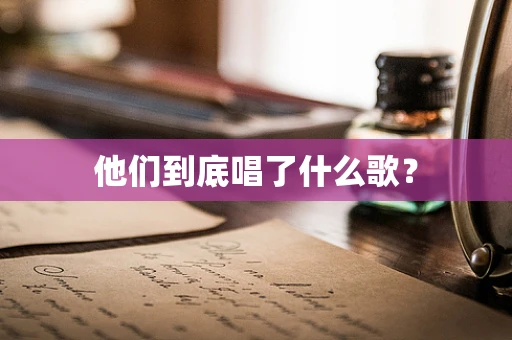 他们到底唱了什么歌？