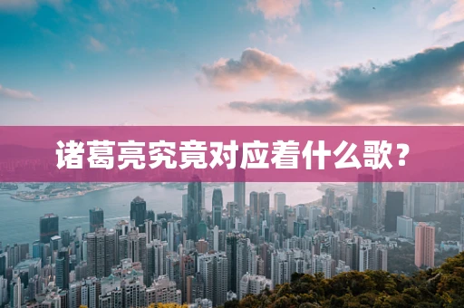 诸葛亮究竟对应着什么歌？