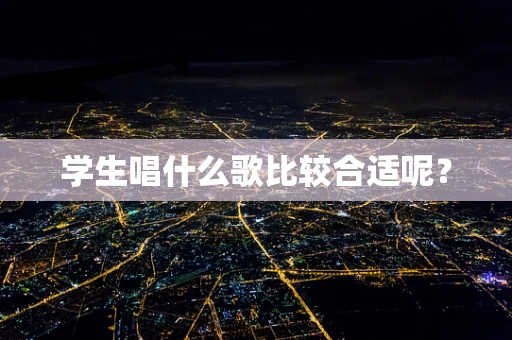 学生唱什么歌比较合适呢？
