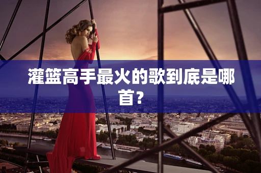 灌篮高手最火的歌到底是哪首？