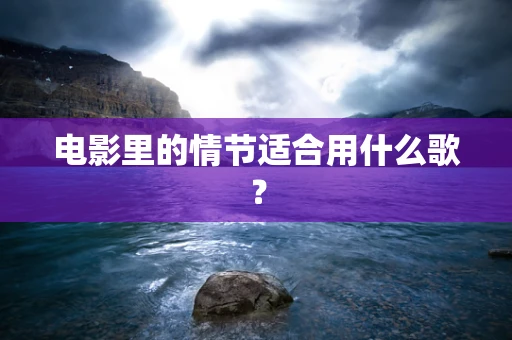 电影里的情节适合用什么歌？