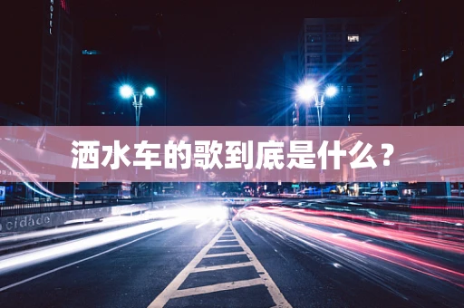 洒水车的歌到底是什么？