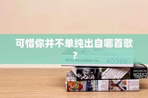 可惜你并不单纯出自哪首歌？