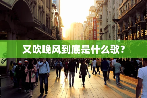 又吹晚风到底是什么歌？
