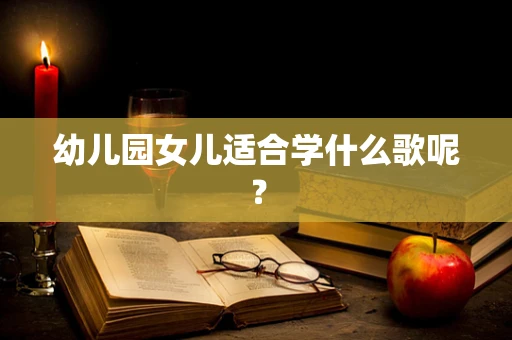 幼儿园女儿适合学什么歌呢？