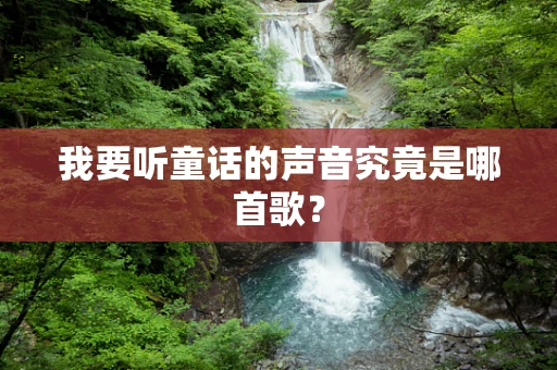 我要听童话的声音究竟是哪首歌？