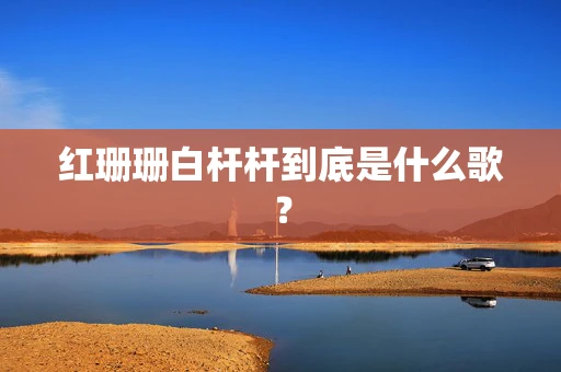 红珊珊白杆杆到底是什么歌？