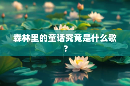 森林里的童话究竟是什么歌？