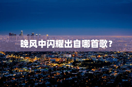 晚风中闪耀出自哪首歌？
