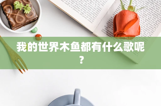 我的世界木鱼都有什么歌呢？