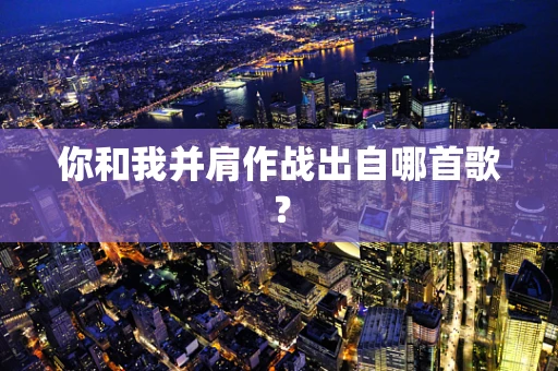 你和我并肩作战出自哪首歌？