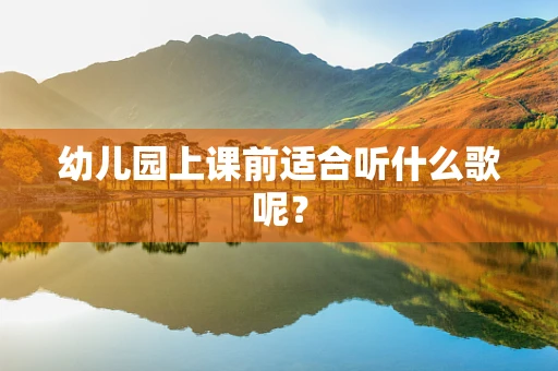 幼儿园上课前适合听什么歌呢？