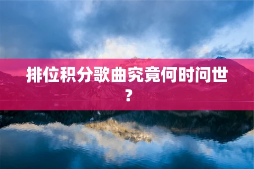 排位积分歌曲究竟何时问世？
