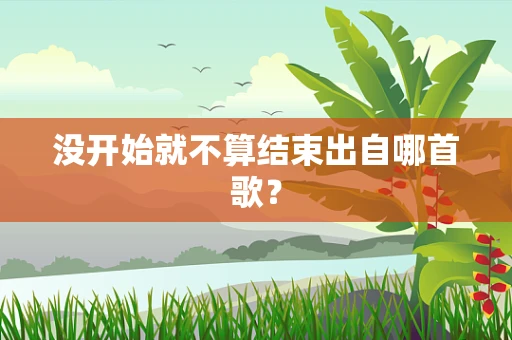 没开始就不算结束出自哪首歌？