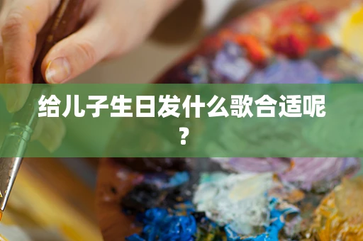 给儿子生日发什么歌合适呢？