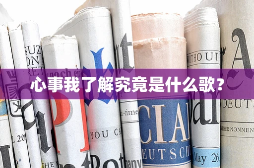 心事我了解究竟是什么歌？