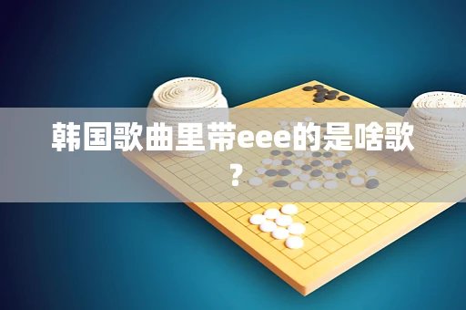 韩国歌曲里带eee的是啥歌？