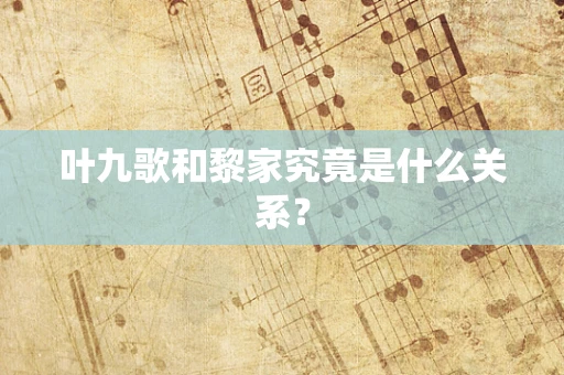 叶九歌和黎家究竟是什么关系？