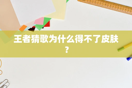 王者猜歌为什么得不了皮肤？