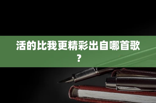 活的比我更精彩出自哪首歌？
