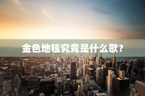 金色地毯究竟是什么歌？