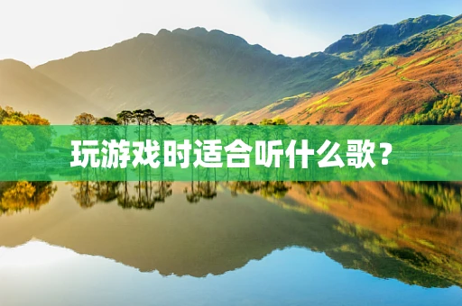 玩游戏时适合听什么歌？
