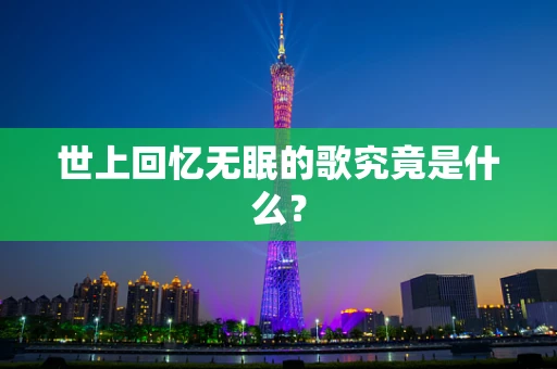 世上回忆无眠的歌究竟是什么？