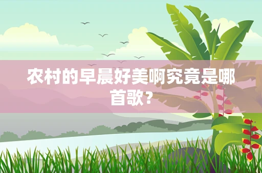 农村的早晨好美啊究竟是哪首歌？
