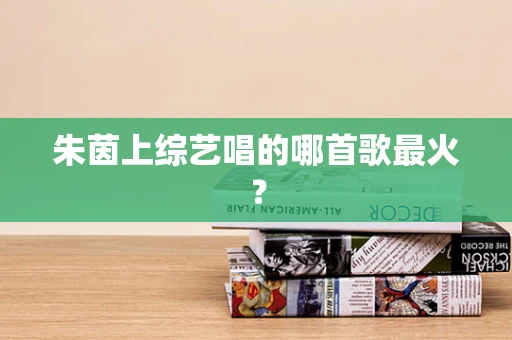 朱茵上综艺唱的哪首歌最火？