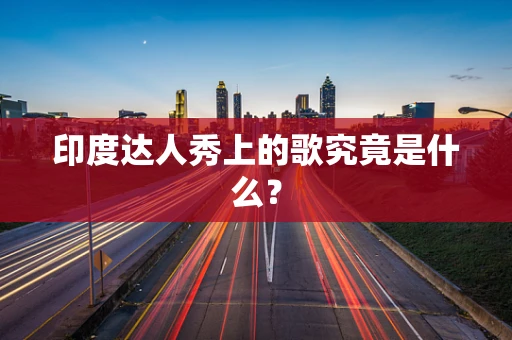 印度达人秀上的歌究竟是什么？