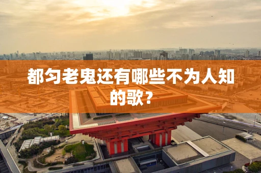 都匀老鬼还有哪些不为人知的歌？