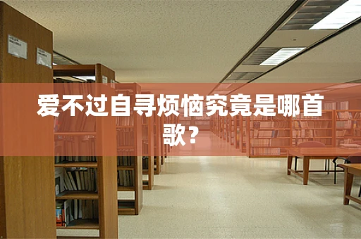 爱不过自寻烦恼究竟是哪首歌？
