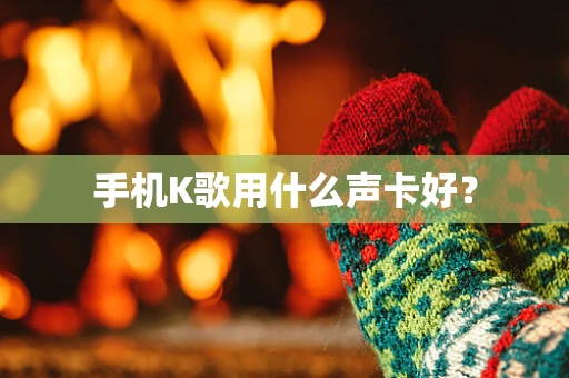 手机K歌用什么声卡好？