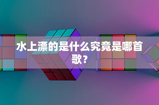 水上漂的是什么究竟是哪首歌？