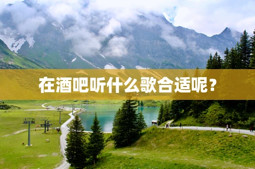 在酒吧听什么歌合适呢？